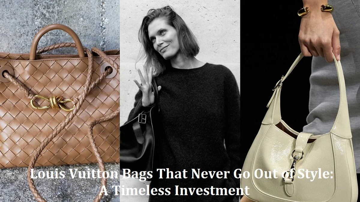 Louis Vuitton Bags That Never Go Out of Style: A Timeless Investment